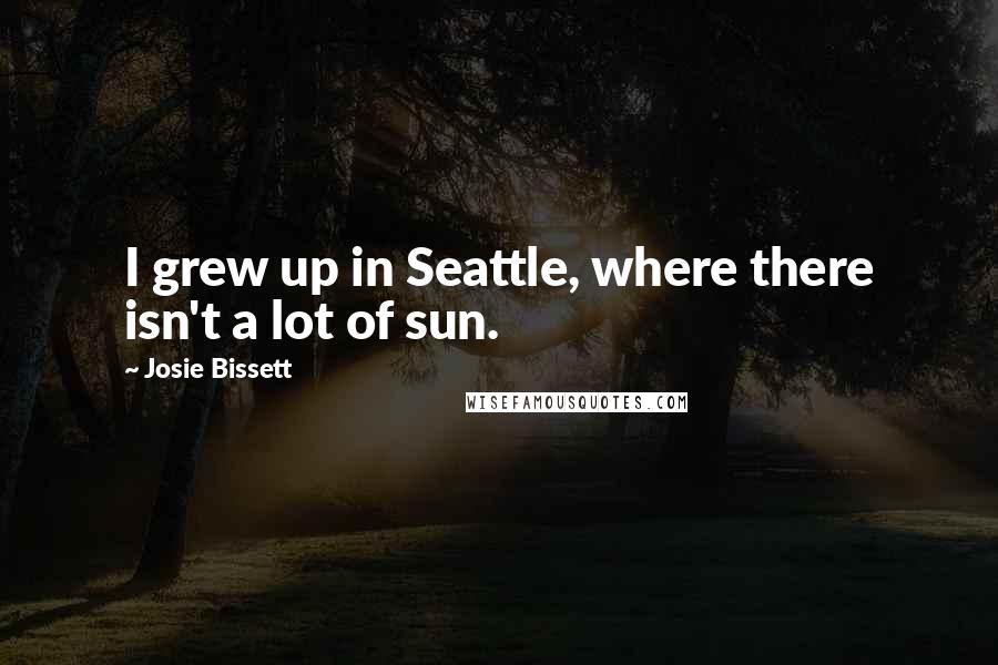 Josie Bissett Quotes: I grew up in Seattle, where there isn't a lot of sun.