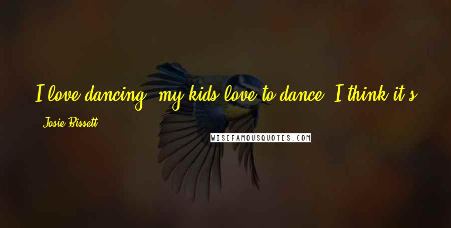 Josie Bissett Quotes: I love dancing; my kids love to dance. I think it's just another way for children to learn they can be themselves.