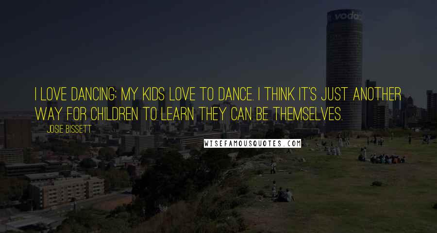 Josie Bissett Quotes: I love dancing; my kids love to dance. I think it's just another way for children to learn they can be themselves.