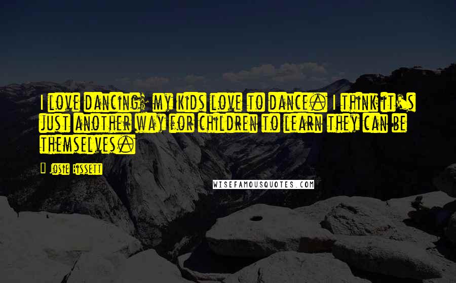 Josie Bissett Quotes: I love dancing; my kids love to dance. I think it's just another way for children to learn they can be themselves.