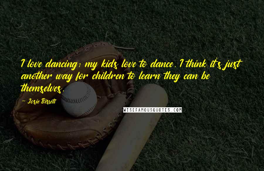 Josie Bissett Quotes: I love dancing; my kids love to dance. I think it's just another way for children to learn they can be themselves.