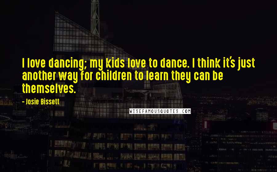 Josie Bissett Quotes: I love dancing; my kids love to dance. I think it's just another way for children to learn they can be themselves.