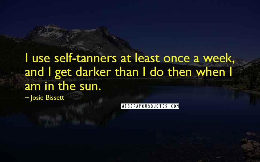 Josie Bissett Quotes: I use self-tanners at least once a week, and I get darker than I do then when I am in the sun.