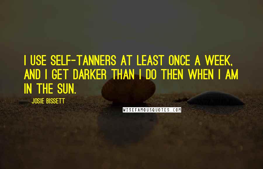 Josie Bissett Quotes: I use self-tanners at least once a week, and I get darker than I do then when I am in the sun.