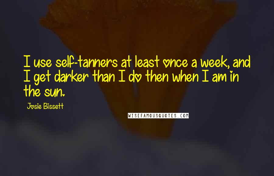 Josie Bissett Quotes: I use self-tanners at least once a week, and I get darker than I do then when I am in the sun.