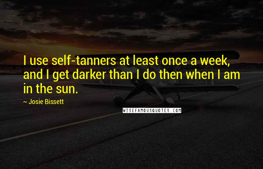 Josie Bissett Quotes: I use self-tanners at least once a week, and I get darker than I do then when I am in the sun.