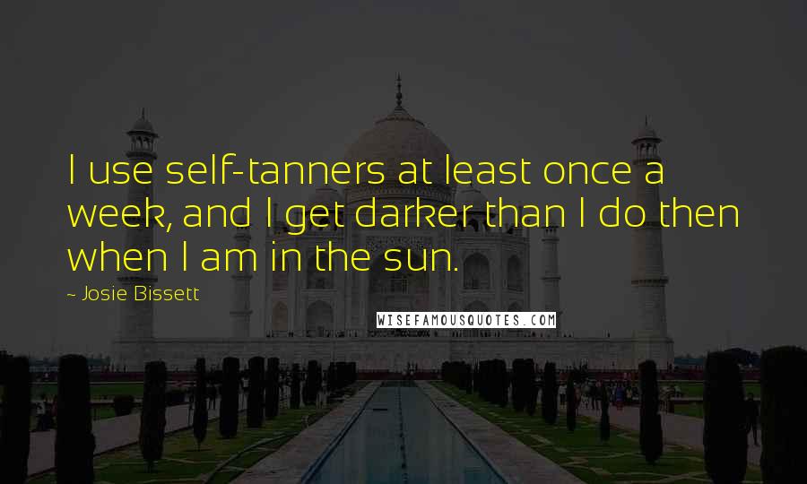 Josie Bissett Quotes: I use self-tanners at least once a week, and I get darker than I do then when I am in the sun.