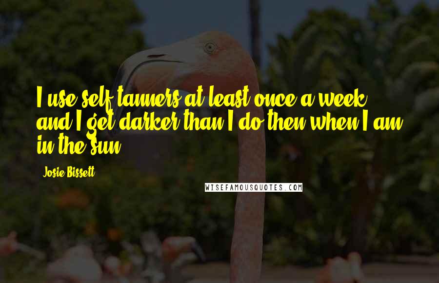 Josie Bissett Quotes: I use self-tanners at least once a week, and I get darker than I do then when I am in the sun.