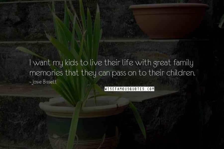 Josie Bissett Quotes: I want my kids to live their life with great family memories that they can pass on to their children.