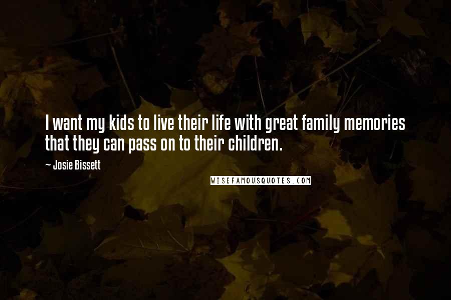 Josie Bissett Quotes: I want my kids to live their life with great family memories that they can pass on to their children.