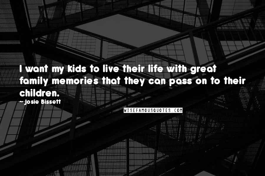 Josie Bissett Quotes: I want my kids to live their life with great family memories that they can pass on to their children.