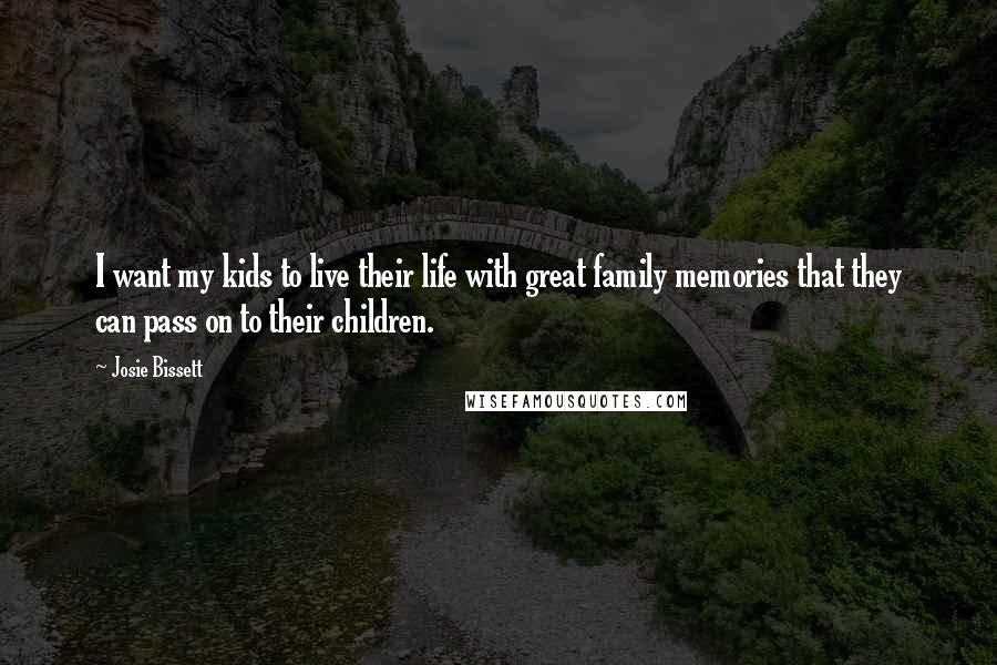 Josie Bissett Quotes: I want my kids to live their life with great family memories that they can pass on to their children.