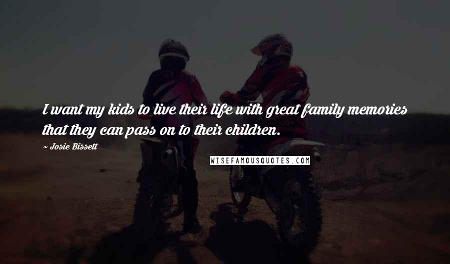 Josie Bissett Quotes: I want my kids to live their life with great family memories that they can pass on to their children.