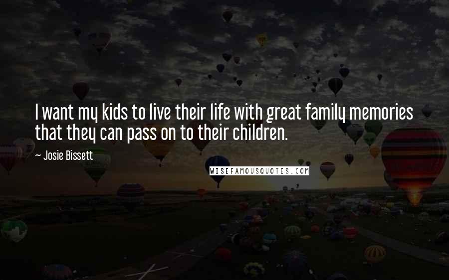 Josie Bissett Quotes: I want my kids to live their life with great family memories that they can pass on to their children.