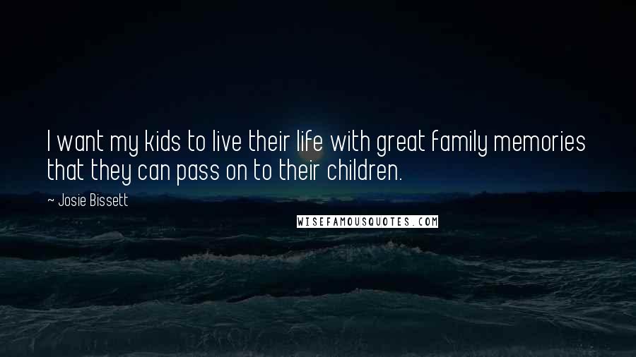 Josie Bissett Quotes: I want my kids to live their life with great family memories that they can pass on to their children.