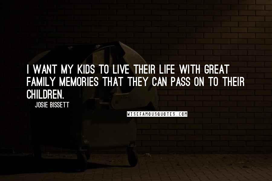 Josie Bissett Quotes: I want my kids to live their life with great family memories that they can pass on to their children.