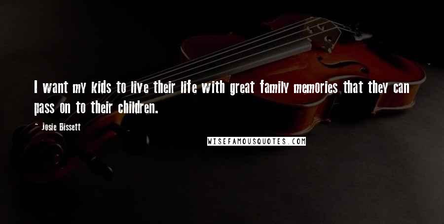 Josie Bissett Quotes: I want my kids to live their life with great family memories that they can pass on to their children.