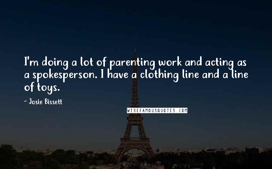 Josie Bissett Quotes: I'm doing a lot of parenting work and acting as a spokesperson. I have a clothing line and a line of toys.