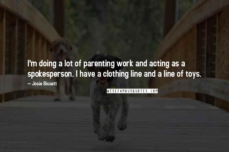 Josie Bissett Quotes: I'm doing a lot of parenting work and acting as a spokesperson. I have a clothing line and a line of toys.