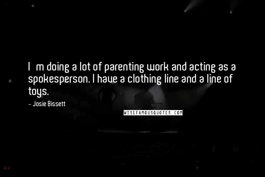 Josie Bissett Quotes: I'm doing a lot of parenting work and acting as a spokesperson. I have a clothing line and a line of toys.