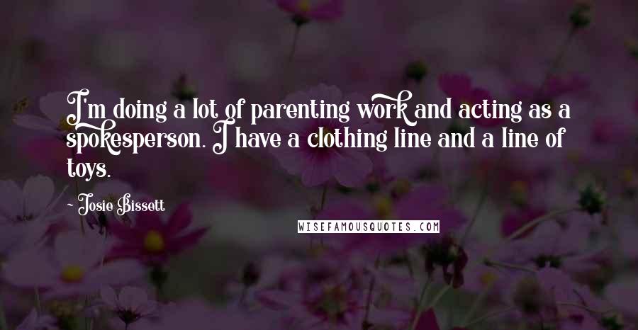 Josie Bissett Quotes: I'm doing a lot of parenting work and acting as a spokesperson. I have a clothing line and a line of toys.
