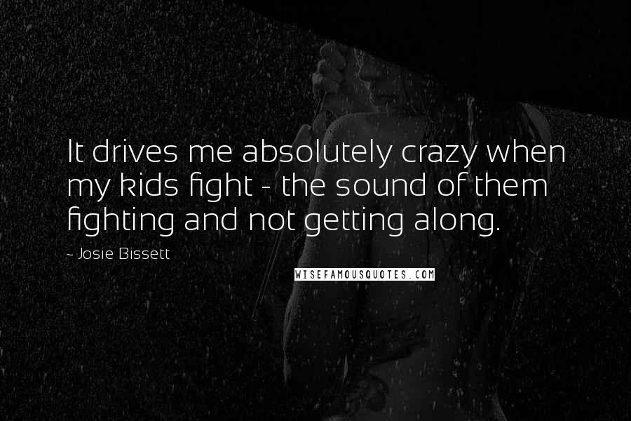 Josie Bissett Quotes: It drives me absolutely crazy when my kids fight - the sound of them fighting and not getting along.