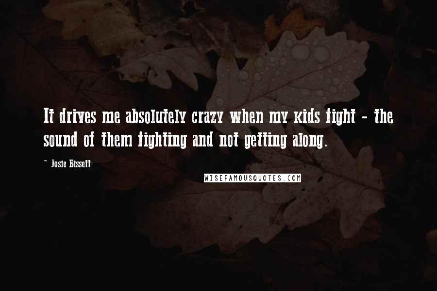 Josie Bissett Quotes: It drives me absolutely crazy when my kids fight - the sound of them fighting and not getting along.