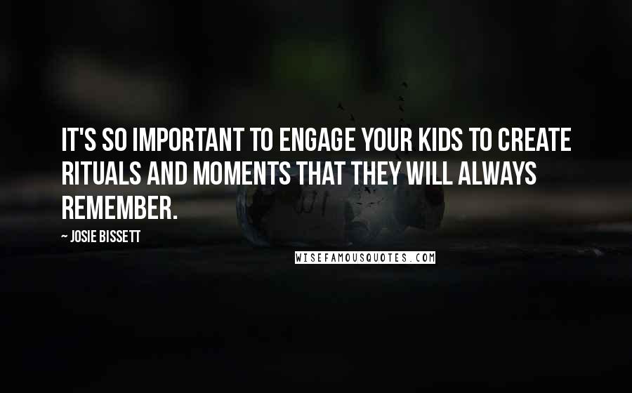 Josie Bissett Quotes: It's so important to engage your kids to create rituals and moments that they will always remember.