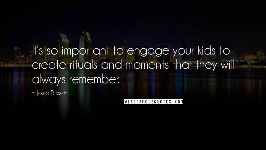 Josie Bissett Quotes: It's so important to engage your kids to create rituals and moments that they will always remember.