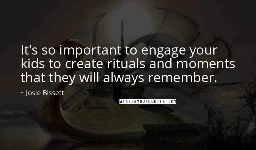 Josie Bissett Quotes: It's so important to engage your kids to create rituals and moments that they will always remember.