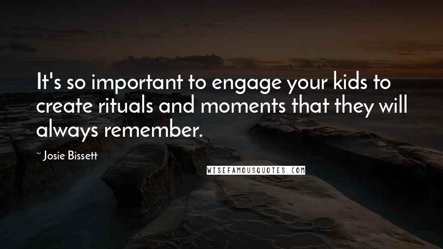 Josie Bissett Quotes: It's so important to engage your kids to create rituals and moments that they will always remember.