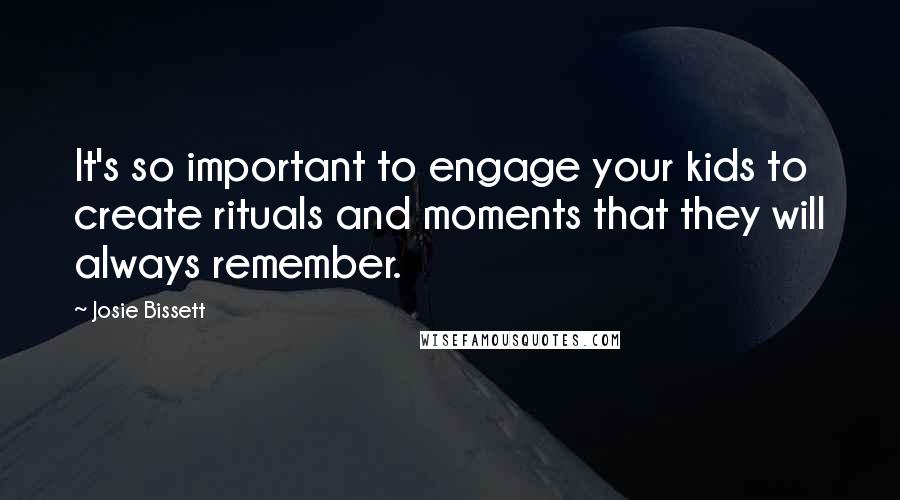 Josie Bissett Quotes: It's so important to engage your kids to create rituals and moments that they will always remember.