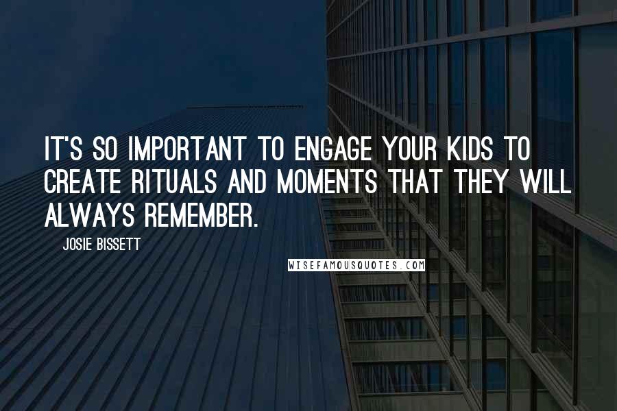 Josie Bissett Quotes: It's so important to engage your kids to create rituals and moments that they will always remember.