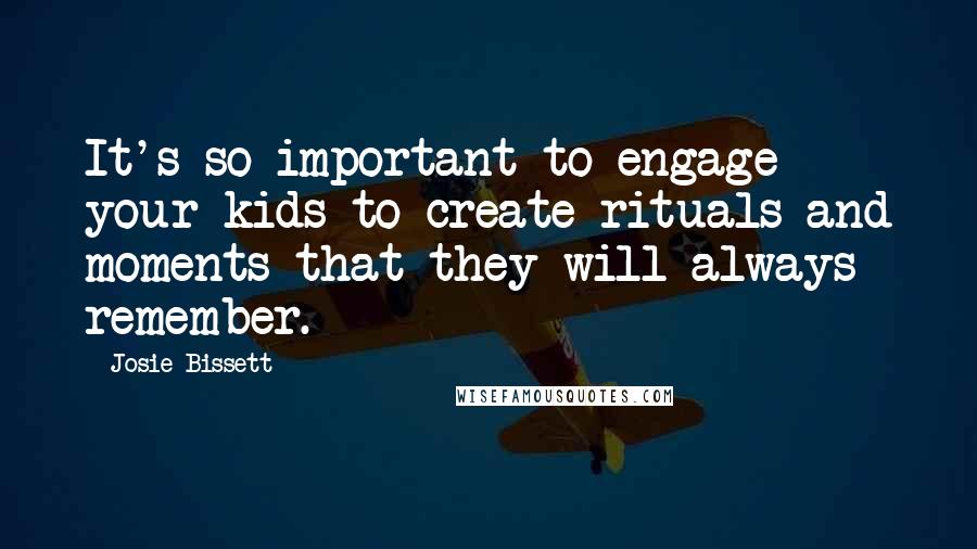 Josie Bissett Quotes: It's so important to engage your kids to create rituals and moments that they will always remember.