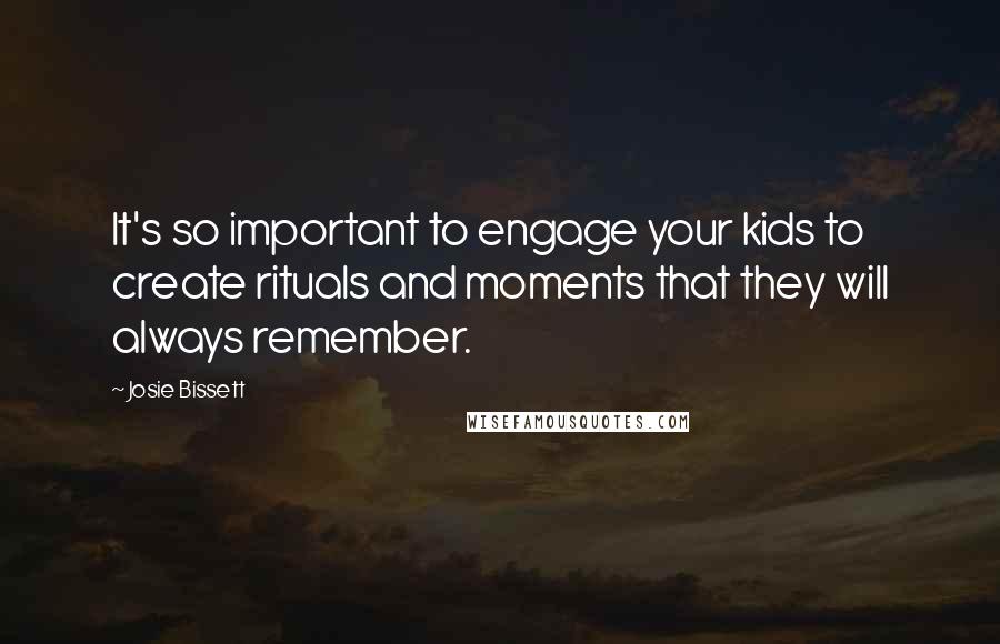 Josie Bissett Quotes: It's so important to engage your kids to create rituals and moments that they will always remember.