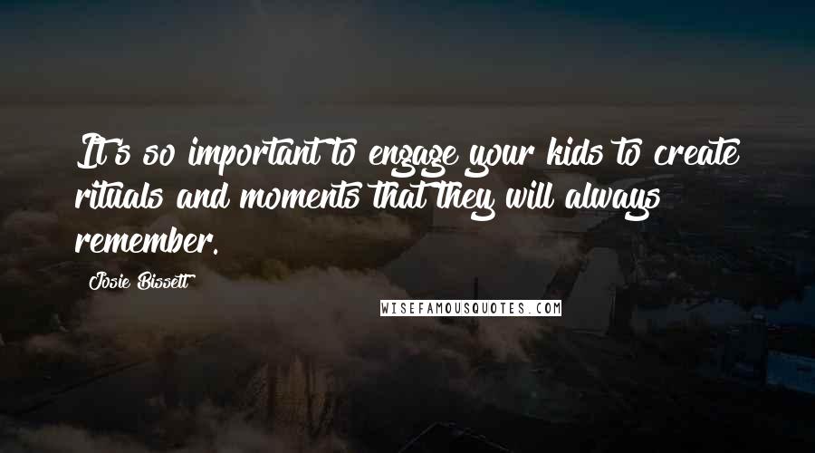 Josie Bissett Quotes: It's so important to engage your kids to create rituals and moments that they will always remember.