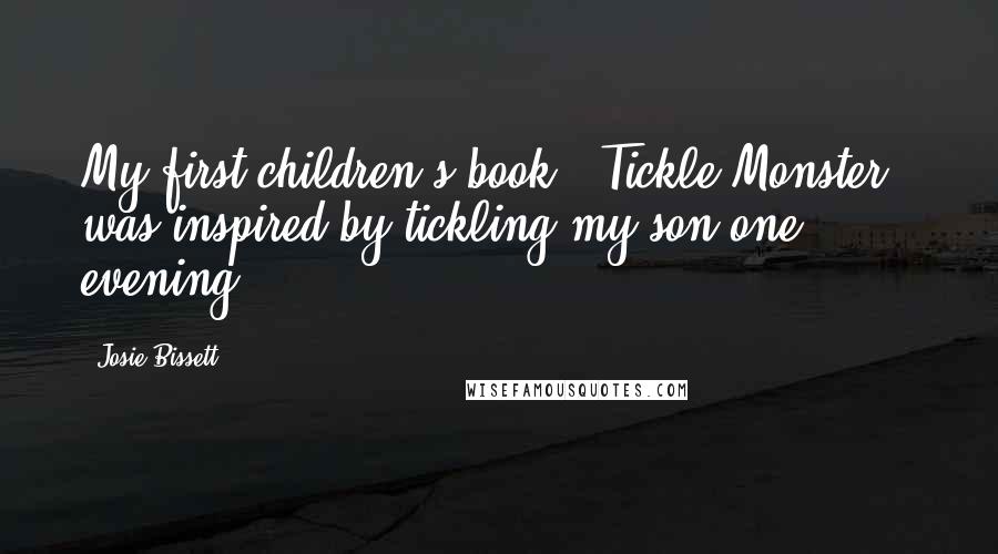 Josie Bissett Quotes: My first children's book, 'Tickle Monster,' was inspired by tickling my son one evening.