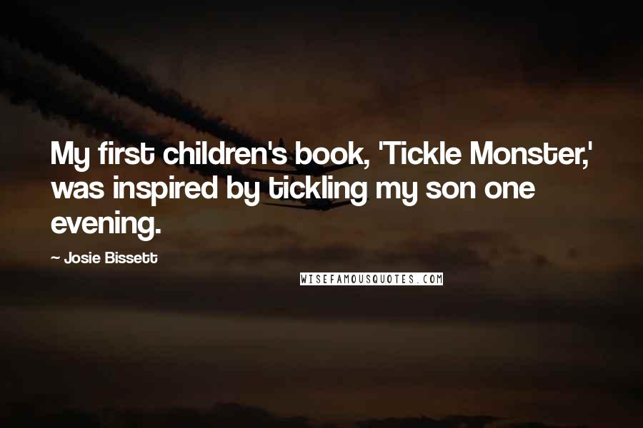 Josie Bissett Quotes: My first children's book, 'Tickle Monster,' was inspired by tickling my son one evening.