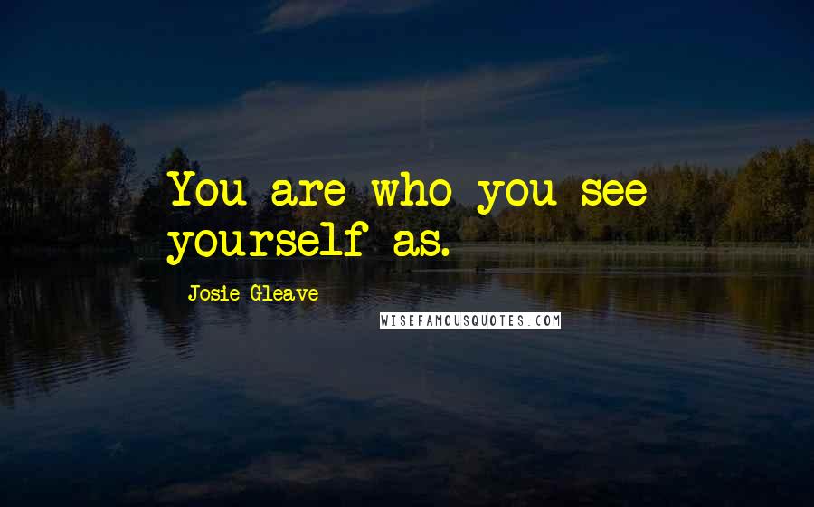 Josie Gleave Quotes: You are who you see yourself as.