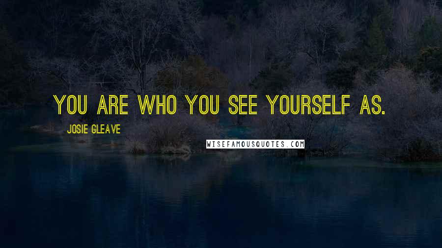 Josie Gleave Quotes: You are who you see yourself as.