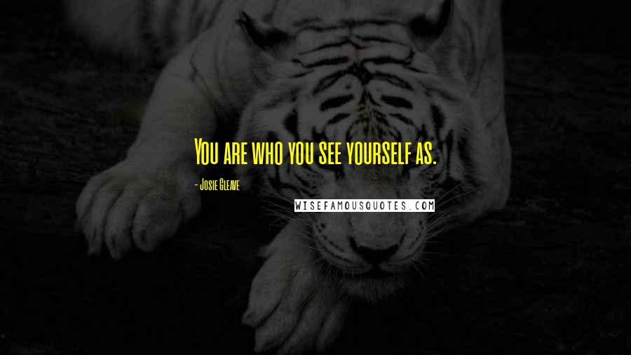 Josie Gleave Quotes: You are who you see yourself as.