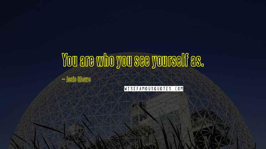 Josie Gleave Quotes: You are who you see yourself as.