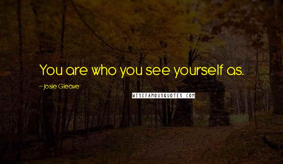 Josie Gleave Quotes: You are who you see yourself as.