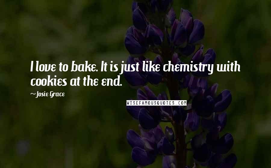 Josie Grace Quotes: I love to bake. It is just like chemistry with cookies at the end.