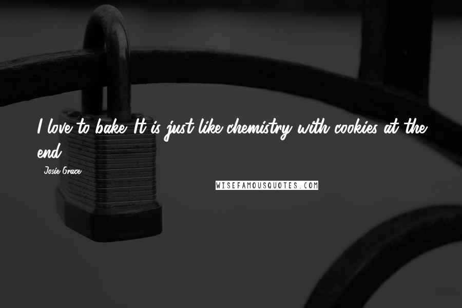 Josie Grace Quotes: I love to bake. It is just like chemistry with cookies at the end.