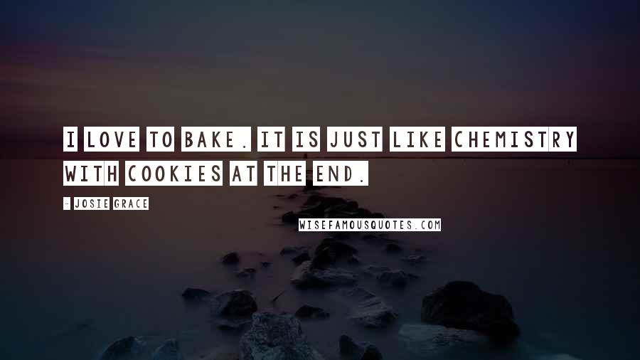 Josie Grace Quotes: I love to bake. It is just like chemistry with cookies at the end.