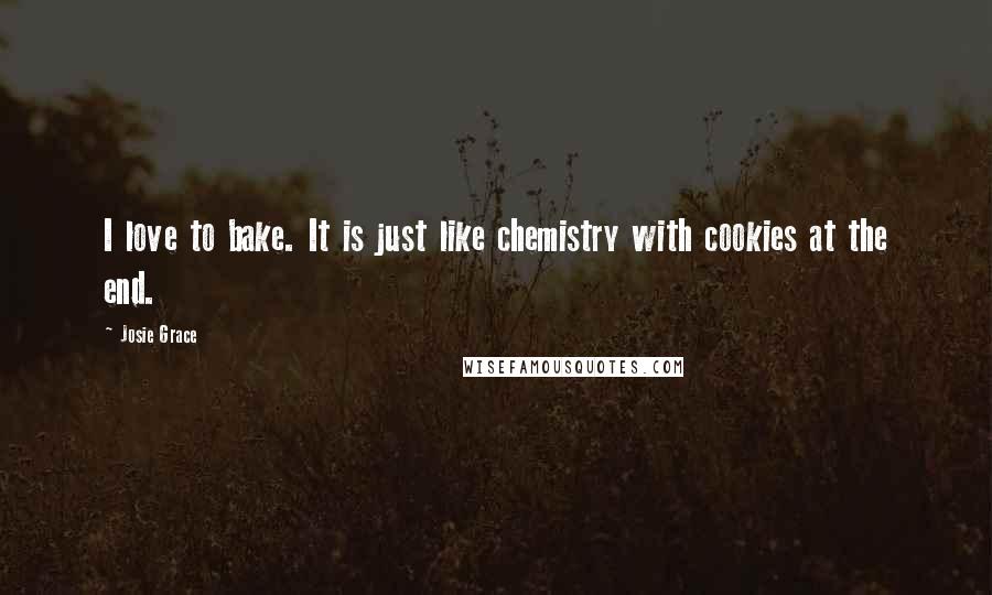 Josie Grace Quotes: I love to bake. It is just like chemistry with cookies at the end.