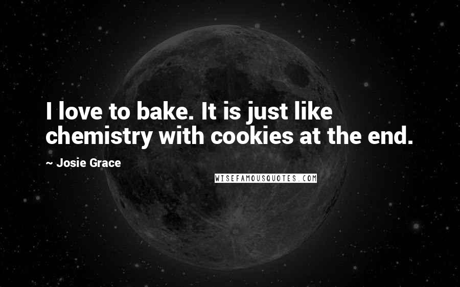 Josie Grace Quotes: I love to bake. It is just like chemistry with cookies at the end.