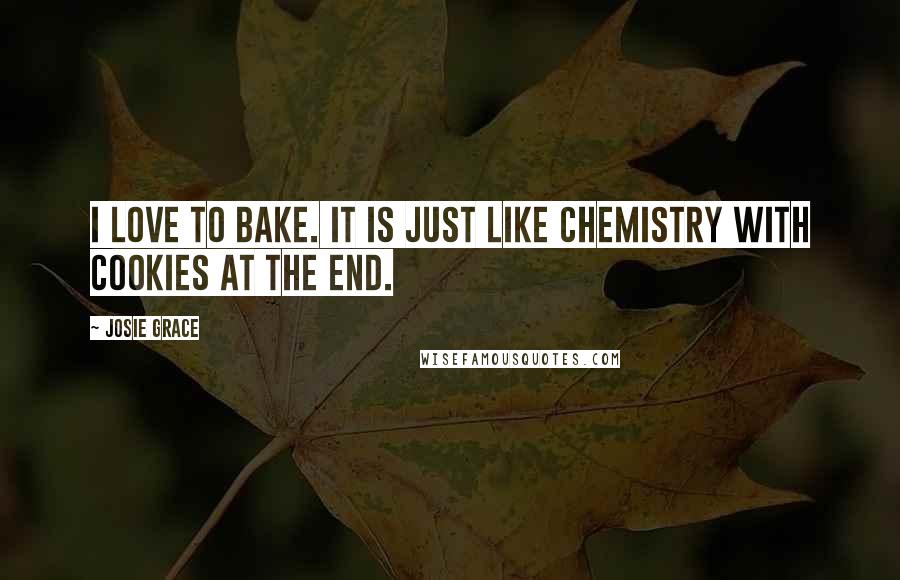 Josie Grace Quotes: I love to bake. It is just like chemistry with cookies at the end.