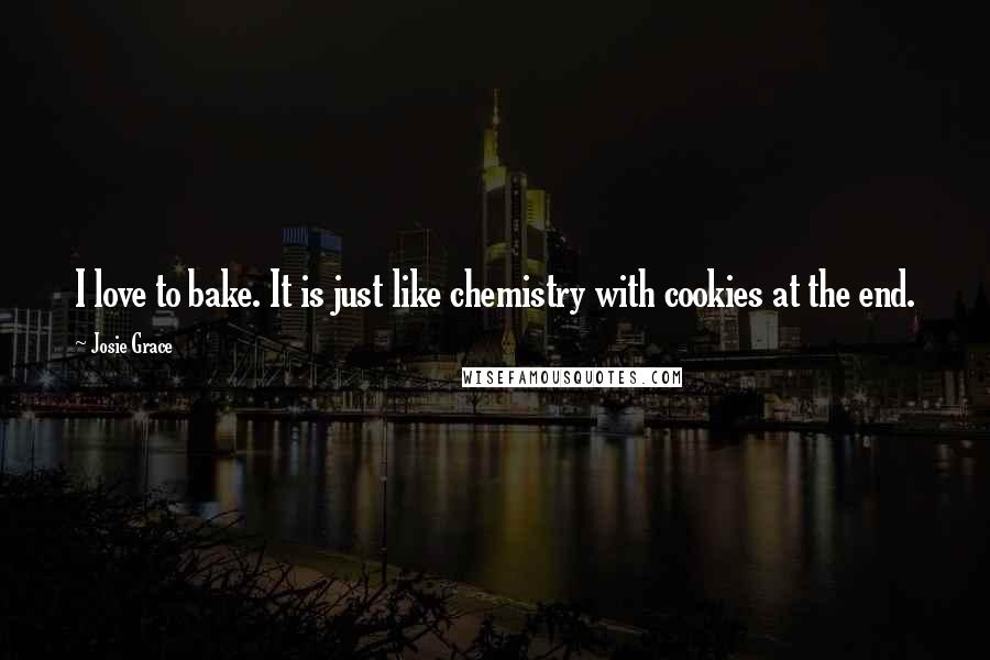 Josie Grace Quotes: I love to bake. It is just like chemistry with cookies at the end.